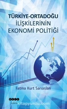 Türkiye-Ortadoğu İlişkilerinin Ekonomi Politiği - Fatma Kurt Sarıaslan