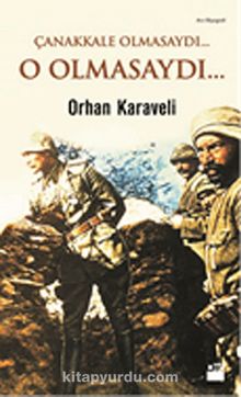 Çanakkale Olmasaydı... O Olmasaydı... - Orhan Karaveli