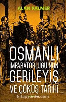 Osmanlı İmparatorluğu'nun Gerileyiş ve Çöküş Tarihi - Alan Palmer