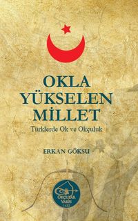Okla Yükselen Millet & Türklerde Ok ve Okçuluk