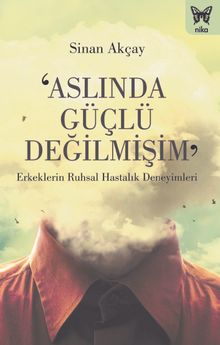 Aslında Güçlü Değilmişim & Erkeklerin Ruhsal Hastalık Deneyimleri
