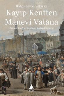 Kayıp Kentten Manevi Vatana & Ermeni Tarihine Toplu Bir Bakış Denemesi 