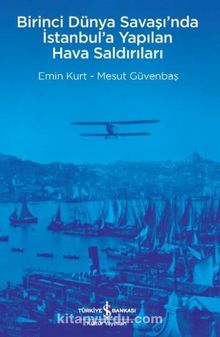 Birinci Dünya Savaşı’nda İstanbul’a Yapılan Hava Saldırıları - Emin Kurt
