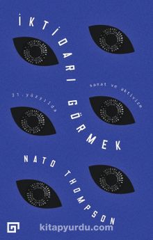 İktidarı Görmek: 21. Yüzyılda Sanat ve Aktivizm - Nato Thompson