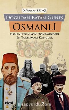 Doğudan Batan Güneş Osmanlı Osmanlı’nın Son Dönemindeki En Tartışmalı Konular