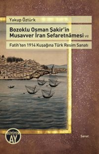 Bozoklu Osman Şakir'in Musavver İran Sefaretnamesi ve Fatih'ten 1914 Kuşağına Türk Resim Sanatı