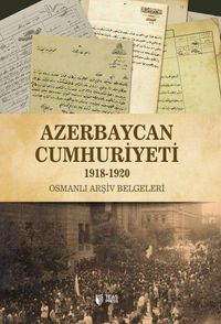 Azerbaycan Cumhuriyeti (1918-1920) & Osmanlı Arşiv Belgeleri 