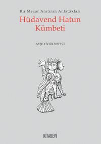 Hüdaven Hatun Kümbeti & Bir Mezar Anıtının Anlattıkları