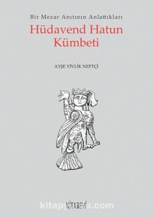 Hüdaven Hatun Kümbeti & Bir Mezar Anıtının Anlattıkları - Ayşe Yivlik Neftçi