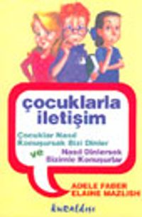Çocuklarla İletişim Çocuklar Nasıl Konuşursak Bizi Dinler ve Nasıl Dinlersek Bizimle Konuşurlar