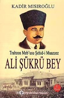 Trabzon Meb'usu Şehid-i Muazzez Ali Şükrü Bey