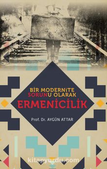 Bir Modernite Sorunu Olarak Ermenicilik - Aygün Attar
