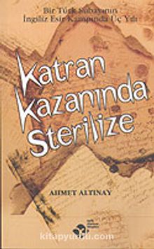 Katran Kazanında Sterilize / Bir Türk Subayının İngiliz Esir Kampında Üç Yılı - Ahmet Altınay