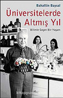 Üniversitelerde Altmış Yıl / Bilimle Geçen Bir Yaşam - Prof. Dr. Bahattin Baysal