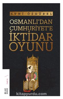 Osmanlı’dan Cumhuriyet’e İktidar Oyunu