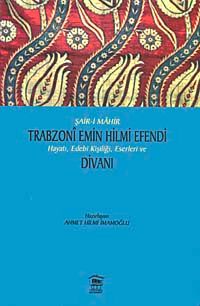 Şair-i Mahir Trabzoni Emin Hilmi Efendi Hayatı, Edebi Kişiliği, Eserleri ve Divanı
