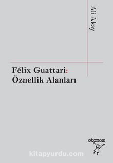 Felix Guattari: Öznellik Alanları - Ali Akay