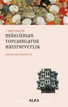 Müslüman Toplumlarda Hayırseverlik & İyilik Yap Denize At - Amy Singer