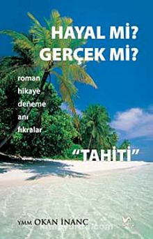 Hayal mi? gerçek mi? & Roman Hikaye Deneme Anı Fıkralar Tahiti