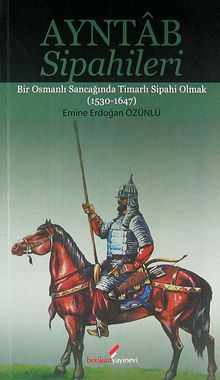 Ayntab Sipahileri & Bir Osmanlı Sancağında Timarlı Sipahi Olmak (1530-1647)