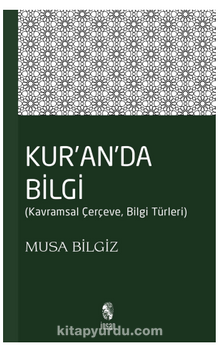 Kur'anda Bilgi & Kavramsal Çerçeve - Bilgi Türleri - Musa Bilgiz