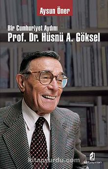 Bir Cumhuriyet Aydını Prof. Dr. Hüsnü A. Göksel - Aysun Öner