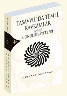 Tasavvufta Temel Kavramlar Üzerine Gönül Rivayetleri - Mustafa Özdamar