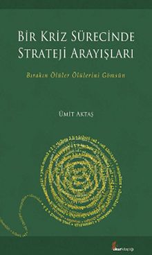 Bir Kriz Sürecinde Strateji Arayışları & Bırakın Ölüler Ölülerini Gömsün