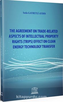 The Agreement On Trade-Related Aspects Of Intellectual Property Rights (TRIPS) Effect On Clean Energy Technology Transfer