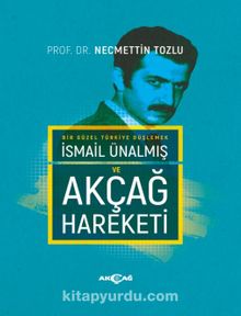 Bir Güzel Türkiye Düşlemek İsmail Ünalmış ve Akçağ Hareketi - Prof. Dr. Necmettin Tozlu