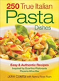 250 True Italian Pasta Dishes & Easy and Authentic Recipes Inspired by Quartino Ristorante Pizzeria Wine Bar