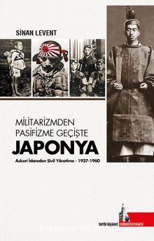 Militarizmden Pasifizme Geçişte Japonya & Askeri İdareden Sivil Yönetime (1937-1960) - Sinan Levent