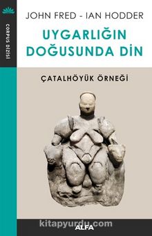 Uygarlığın Doğusunda Din & Çatalhöyük Örneği - Ian Hodder