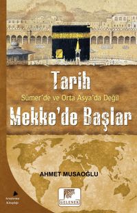 Tarih Sümer’de ve Orta Asya’da Değil Mekke’de Başlar