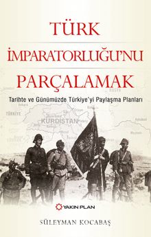 Türk İmparatorluğu’nu Parçalamak & Tarihte ve Günümüzde Türkiye’yi Paylaşma Planları