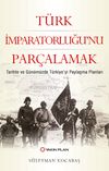 Türk İmparatorluğu’nu Parçalamak & Tarihte ve Günümüzde Türkiye’yi Paylaşma Planları