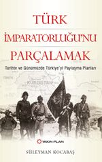 Türk İmparatorluğu'nu Parçalamak & Tarihte ve Günümüzde Türkiye'yi Paylaşma Planları