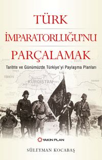 Türk İmparatorluğu'nu Parçalamak & Tarihte ve Günümüzde Türkiye'yi Paylaşma Planları
