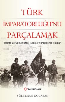 Türk İmparatorluğu'nu Parçalamak & Tarihte ve Günümüzde Türkiye'yi Paylaşma Planları