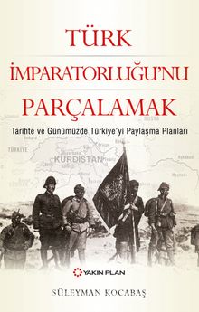 Türk İmparatorluğu’nu Parçalamak & Tarihte ve Günümüzde Türkiye’yi Paylaşma Planları - Süleyman Kocabaş