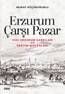 Erzurum Çarşı Pazar & Eski Erzurum Çarşıları ve Üretim Mekanları