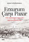 Erzurum &Ccedil;arşı Pazar & Eski Erzurum &Ccedil;arşıları ve &Uuml;retim Mekanları
