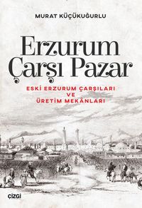 Erzurum Çarşı Pazar & Eski Erzurum Çarşıları ve Üretim Mekanları