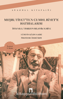 Meşrutiyetten Cumhuriyete Hatıralarım - İstanbul Trabzon Selanik Suriye - Hüseyin Kazım Kadri