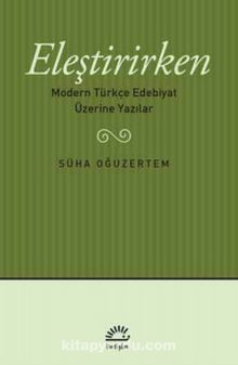 Eleştirirken & Modern Türkçe Edebiyat Üzerine Yazılar
