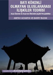 Batı Kökenli Olmayan Uluslararası İlişkiler Teorisi & Asya Üzerine ve Asya’nın Ötesinde Çeşitli Perspektifler - Amitav Acharya