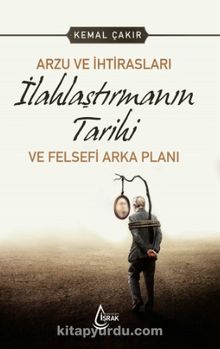 Arzu ve İhtirasları İlahlaştırmanın Tarihi ve Felsefi Arka Planı - Kemal Çakır