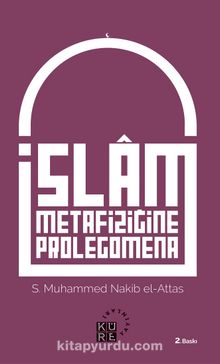 İslam Metafiziğine Prolegomena İslam’ın Dünya Görüşünün Asli Unsurlarına Dair Bir Açıklama - S. Muhammed Nakib El-Attas