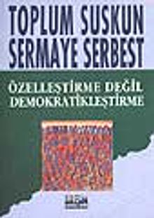 Toplum Suskun Sermaye Serbest/ Özelleştirme Değil Demokratikleştirme