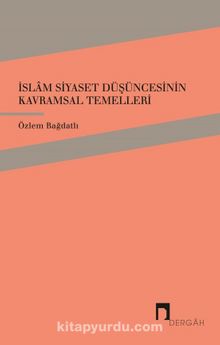 İslam Siyaset Düşüncesinin  Kavramsal Temelleri - Özlem Bağdatlı